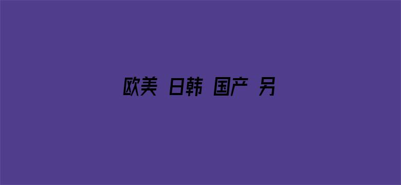 >欧美 日韩 国产 另类 图片区横幅海报图